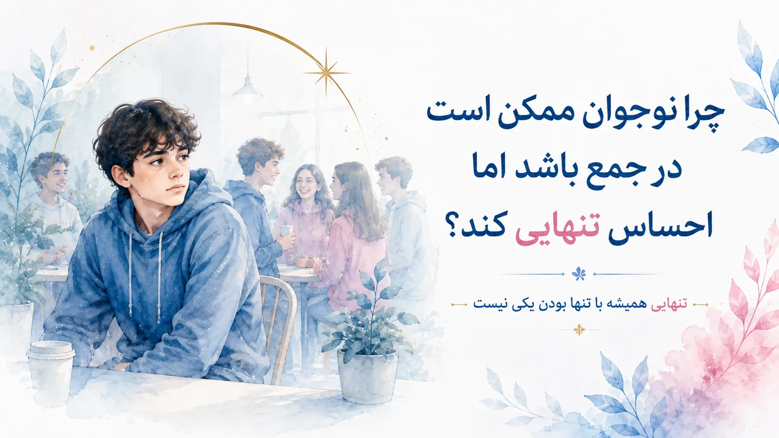 چرا نوجوان ممکن است در جمع باشد اما احساس تنهایی کند؟